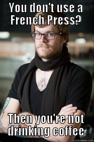 YOU DON'T USE A FRENCH PRESS? THEN YOU'RE NOT DRINKING COFFEE Hipster Barista