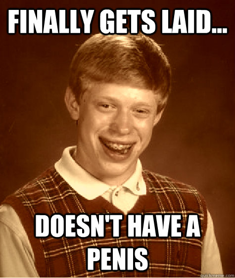 Finally gets laid... doesn't have a penis - Finally gets laid... doesn't have a penis  Old Timey Bad Luck Brian