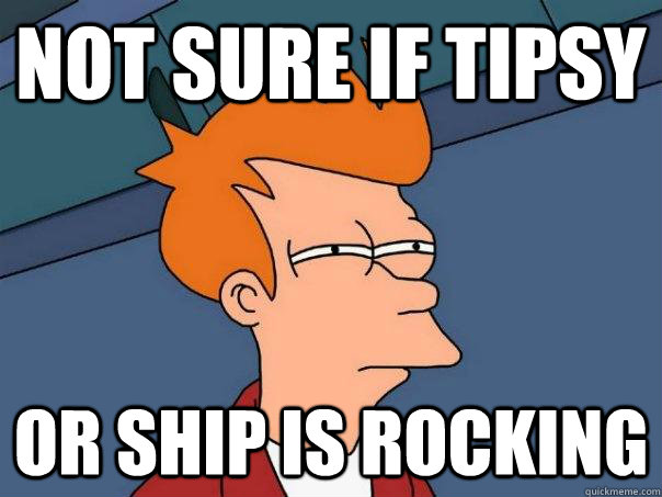 Not sure if tipsy or ship is rocking - Not sure if tipsy or ship is rocking  Futurama Fry
