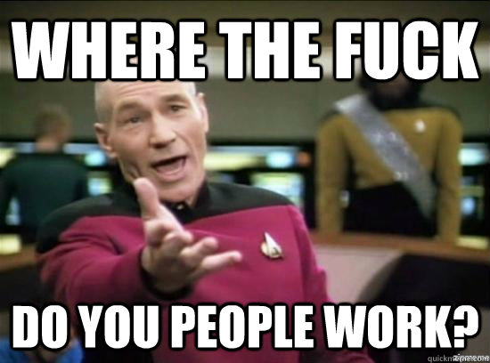 Where the fuck do you people work?  Annoyed Picard HD