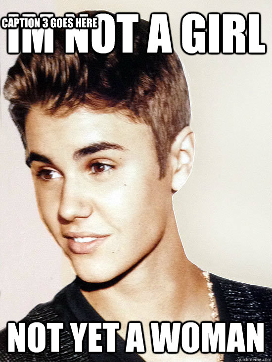 Im not a girl Not yet a woman Caption 3 goes here  Justin Bieber hits puberty