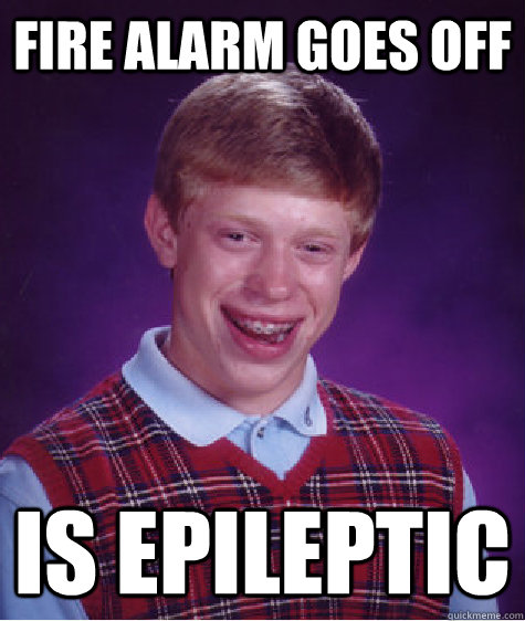Fire alarm goes off is epileptic - Fire alarm goes off is epileptic  Bad Luck Brian