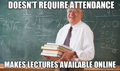 Doesn't require attendance Makes lectures available online  Good Guy College Professor