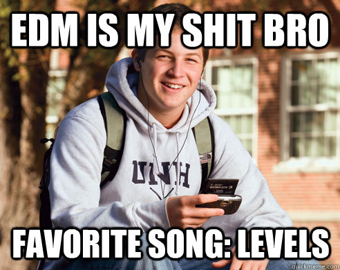 EDM IS MY SHIT BRO  FAVORITE SONG: LEVELS   College Freshman