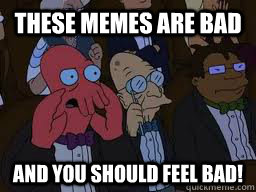these memes are bad and you should feel bad!  Zoidberg