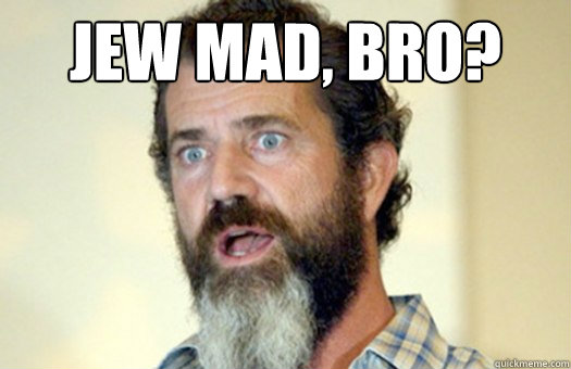 Jew mad, bro?  - Jew mad, bro?   Lax Bro Mel Gibson