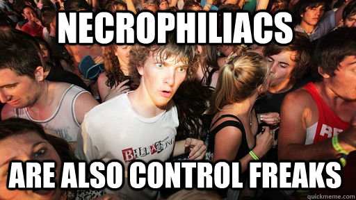 Necrophiliacs Are also control freaks  Sudden Clarity Clarence