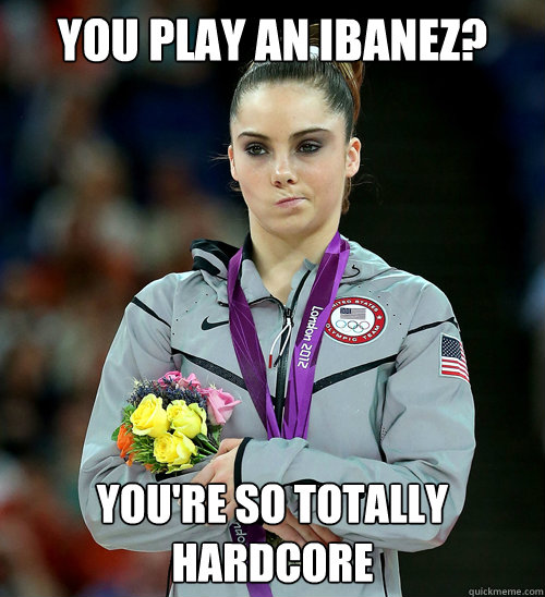 you play an ibanez? you're so totally hardcore - you play an ibanez? you're so totally hardcore  McKayla Not Impressed