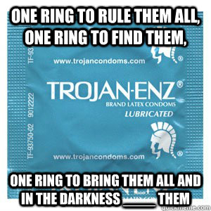 One Ring to rule them all, One Ring to find them,  One Ring to bring them all and in the darkness ____ them  Come On Condom