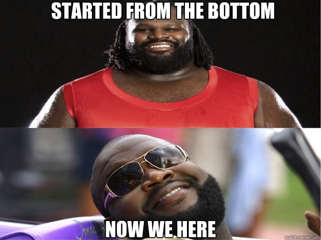 started from the bottom now we here  Rick Ross