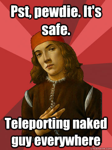 Pst, pewdie. It's safe. Teleporting naked guy everywhere - Pst, pewdie. It's safe. Teleporting naked guy everywhere  Scumbag Stefano