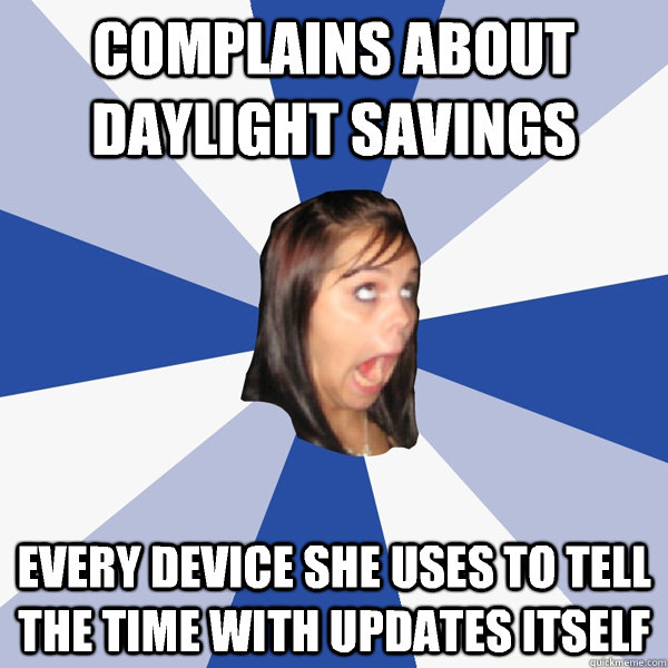 Complains about daylight savings Every device she uses to tell the time with updates itself  Annoying Facebook Girl