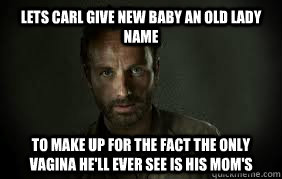 lets Carl give new baby an old lady name to make up for the fact the only vagina he'll ever see is his mom's  