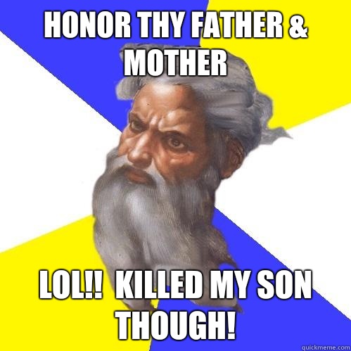 Honor thy father & mother LOL!!  Killed my son though!  Advice God