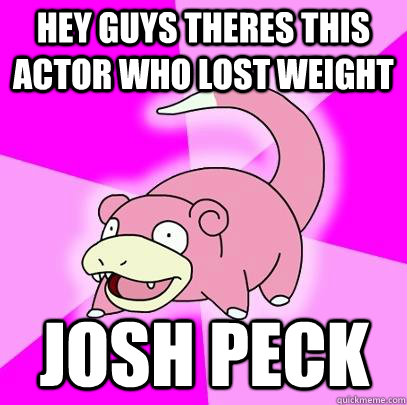 Hey guys theres this actor who lost weight JOSH PECK - Hey guys theres this actor who lost weight JOSH PECK  Slowpoke