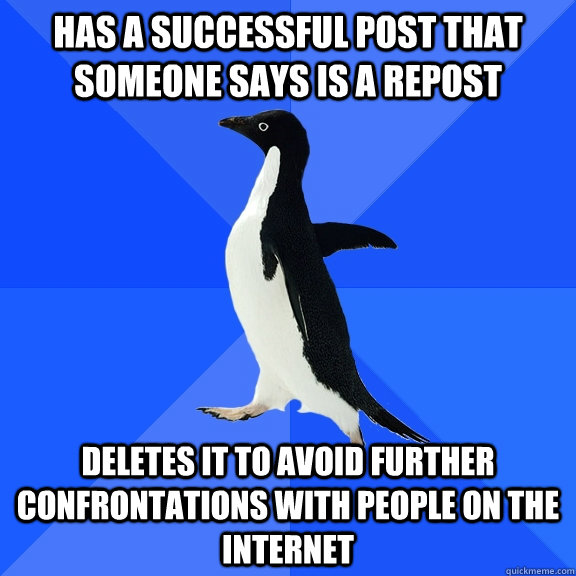 has a successful post that someone says is a repost deletes it to avoid further confrontations with people on the internet  Socially Awkward Penguin