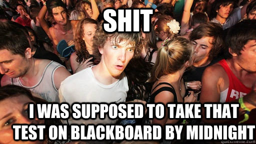 SHIT i was supposed to take that test on Blackboard by midnight  Sudden Clarity Clarence