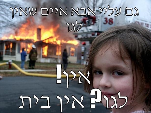 גם עליי אבא איים שאין לגו !אין לגו? אין בית Disaster Girl