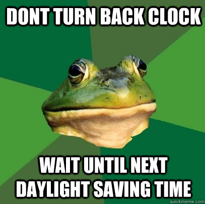 dont turn back clock wait until next daylight saving time  Foul Bachelor Frog
