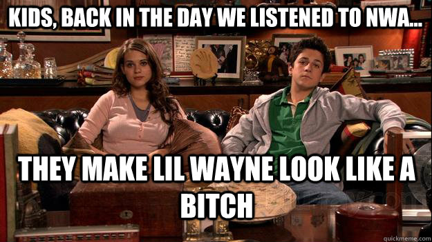 kids, back in the day we listened to nwa... they make lil wayne look like a bitch  How I Met Your Mother Meme