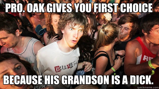 pro. oak gives you first choice because his grandson is a dick. - pro. oak gives you first choice because his grandson is a dick.  Sudden Clarity Clarence