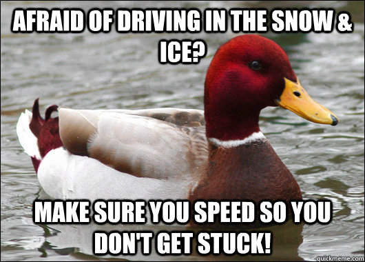 Afraid of driving in the snow & ICE? Make sure you speed so you don't get stuck!  Malicious Advice Mallard