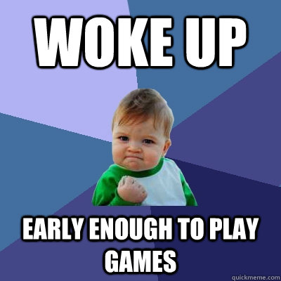 Woke up Early enough to play games - Woke up Early enough to play games  Success Kid