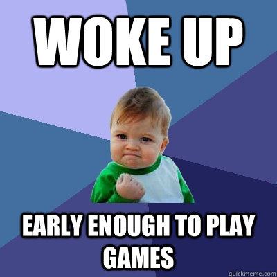 Woke up Early enough to play games  Success Kid