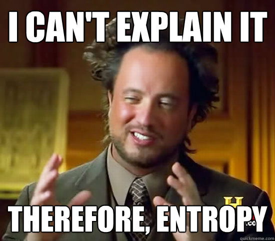 I can't explain it Therefore, entropy  Ancient Aliens