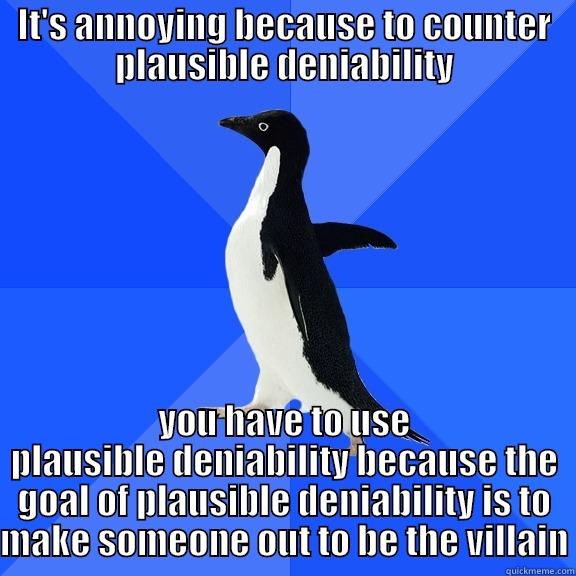 IT'S ANNOYING BECAUSE TO COUNTER PLAUSIBLE DENIABILITY YOU HAVE TO USE PLAUSIBLE DENIABILITY BECAUSE THE GOAL OF PLAUSIBLE DENIABILITY IS TO MAKE SOMEONE OUT TO BE THE VILLAIN Socially Awkward Penguin