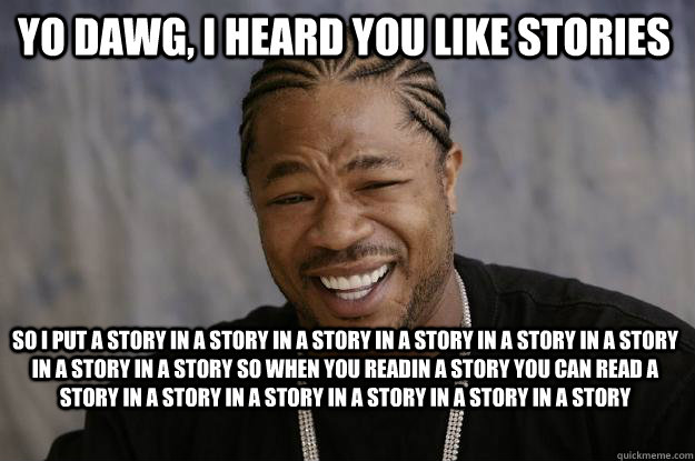 Yo dawg, i heard you like stories So i put a story in a story in a story in a story in a story in a story in a story in a story so when you readin a story you can read a story in a story in a story in a story in a story in a story  Xzibit meme