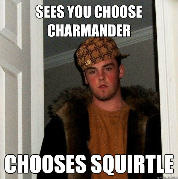 sees you choose charmander chooses squirtle  Scumbag Steve