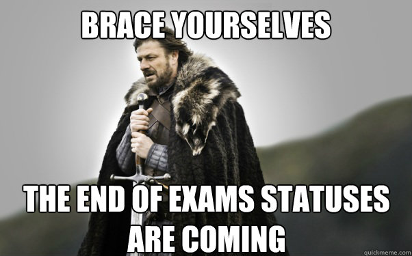 BRACE YOURSELVES The end of exams statuses are coming  Ned Stark