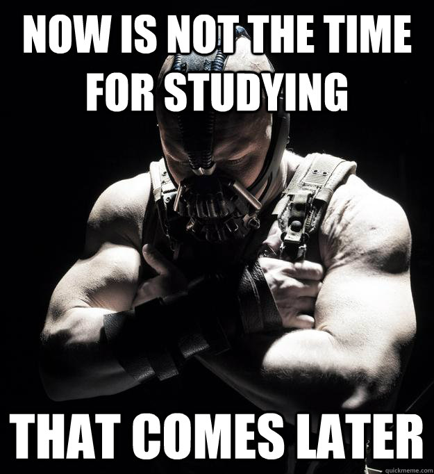 Now is not the time for studying That comes later  Bane Quotes for College Students