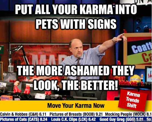 Put all your karma into pets with signs the more ashamed they look, the better!  Mad Karma with Jim Cramer
