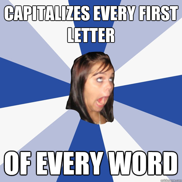 Capitalizes every first letter of every word  Annoying Facebook Girl