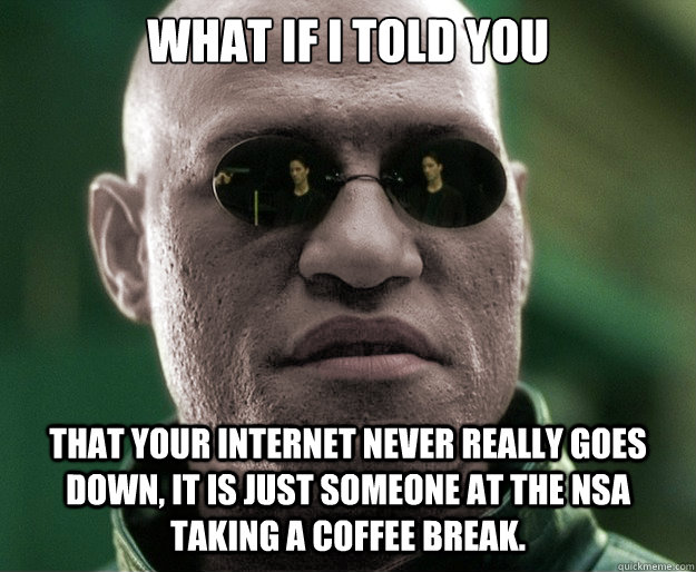 What if i told you that your internet never really goes down, it is just someone at the NSA taking a coffee break. - What if i told you that your internet never really goes down, it is just someone at the NSA taking a coffee break.  White Morphius