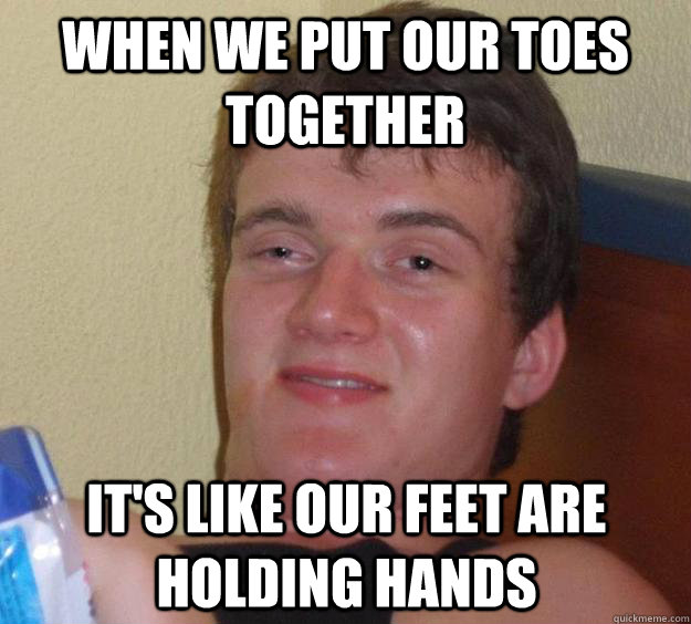 When we put our toes together it's like our feet are holding hands - When we put our toes together it's like our feet are holding hands  10 Guy