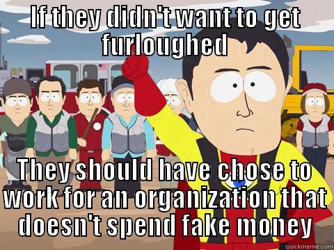 IF THEY DIDN'T WANT TO GET FURLOUGHED THEY SHOULD HAVE CHOSE TO WORK FOR AN ORGANIZATION THAT DOESN'T SPEND FAKE MONEY Captain Hindsight