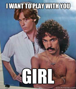 I want to play with you girl - I want to play with you girl  Hall and oates