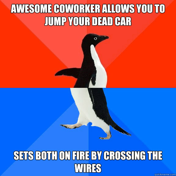Awesome coworker allows you to jump your dead car sets both on fire by crossing the wires  Socially Awesome Awkward Penguin