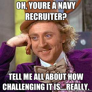 OH, YOURE A NAVY RECRUITER? TELL ME ALL ABOUT HOW CHALLENGING IT IS....REALLY. - OH, YOURE A NAVY RECRUITER? TELL ME ALL ABOUT HOW CHALLENGING IT IS....REALLY.  Condescending Wonka
