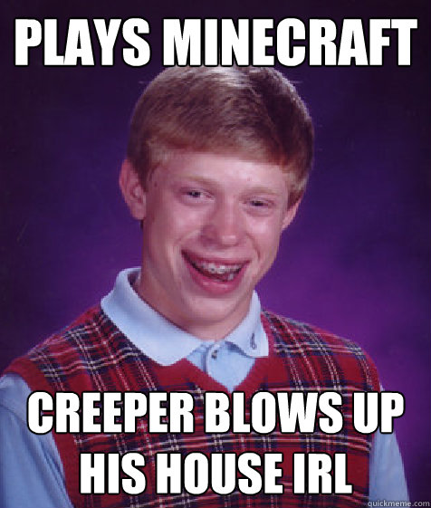 Plays Minecraft creeper blows up his house irl  Bad Luck Brian