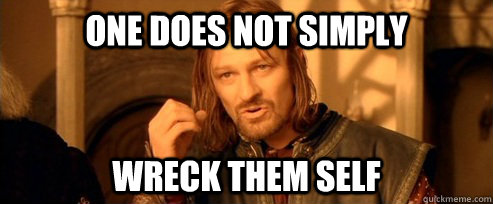 One does not simply wreck them self   One Does Not Simply