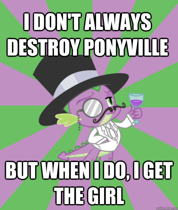 I don't always destroy ponyville But when I do, I get the girl  The Most Interesting Dragon in The World