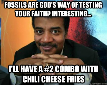 fossils are god's way of testing your faith? interesting... i'll have a #2 combo with chili cheese fries  Condescending Neil deGrasse Tyson