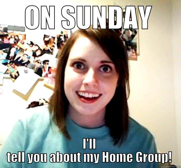 ON SUNDAY I'LL TELL YOU ABOUT MY HOME GROUP! Overly Attached Girlfriend