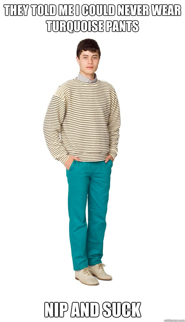 They told me i could never wear turquoise pants Nip and suck - They told me i could never wear turquoise pants Nip and suck  Turquoise Trousers  Lad