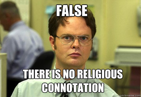 False There is no religious connotation

 
  Schrute