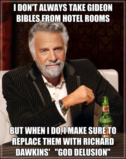 I don't always take Gideon bibles from hotel rooms but when I do, I make sure to replace them with Richard Dawkins'   
